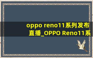 oppo reno11系列发布直播_OPPO Reno11系列发布